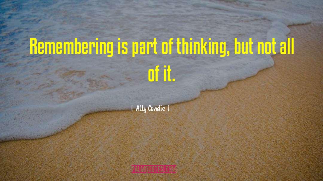 Ally Condie Quotes: Remembering is part of thinking,