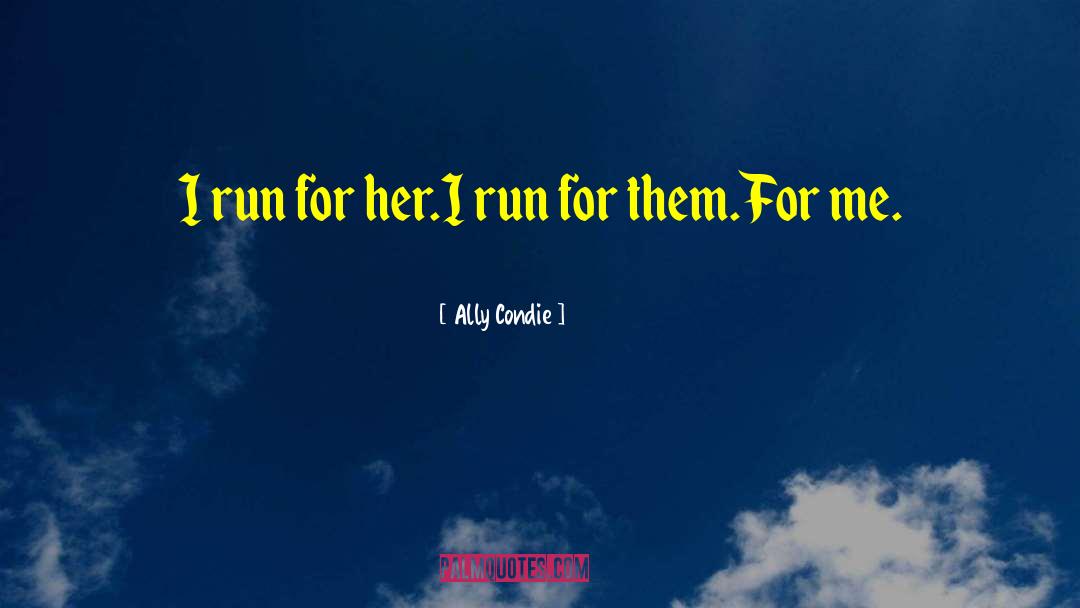 Ally Condie Quotes: I run for her.<br />I