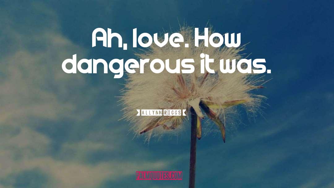 Allynn Riggs Quotes: Ah, love. How dangerous it