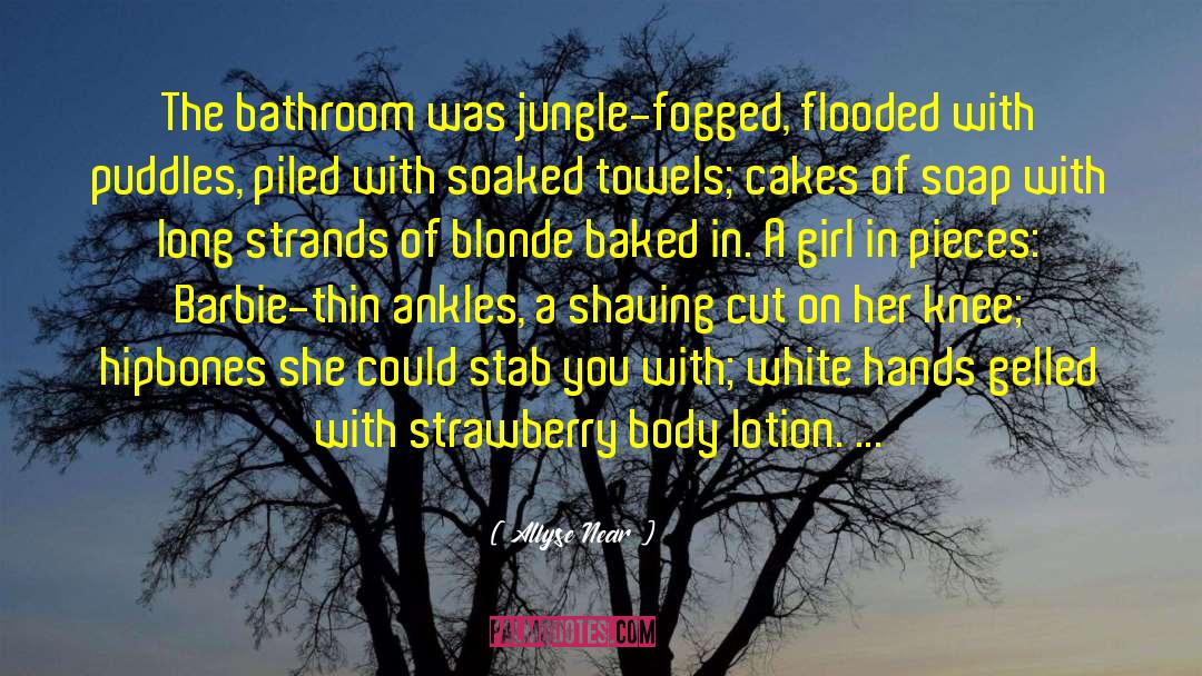 Allyse Near Quotes: The bathroom was jungle-fogged, flooded