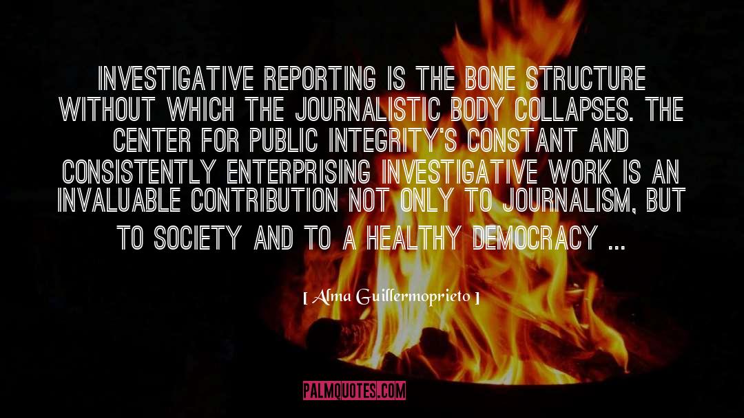 Alma Guillermoprieto Quotes: Investigative reporting is the bone