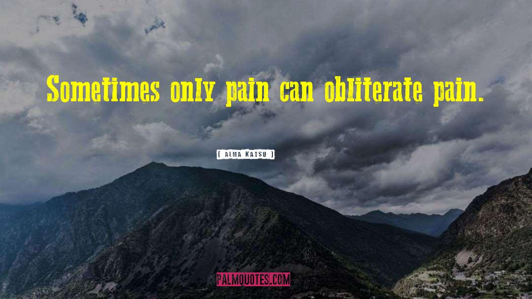 Alma Katsu Quotes: Sometimes only pain can obliterate