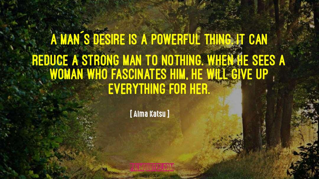 Alma Katsu Quotes: A man´s desire is a