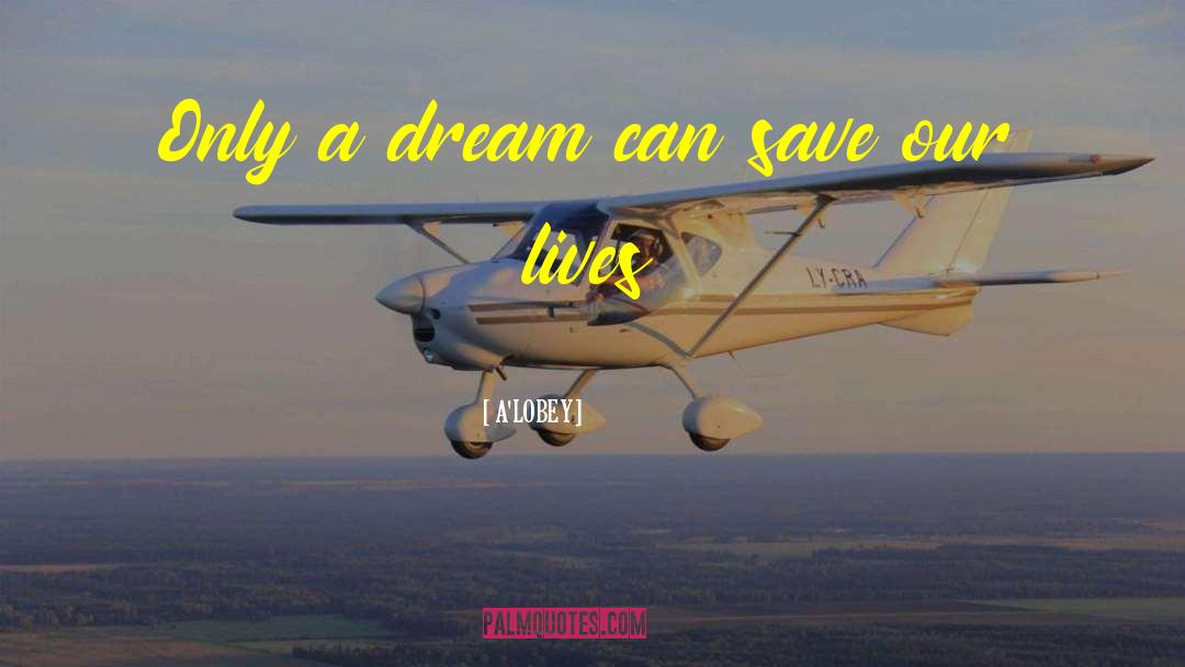 A'LOBEY Quotes: Only a dream can save