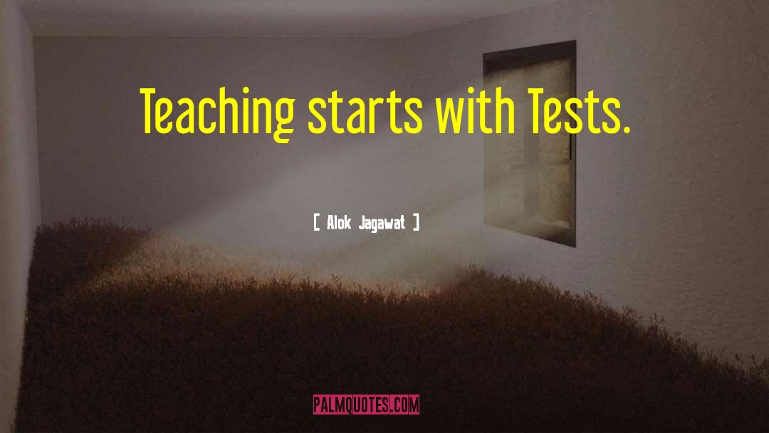 Alok Jagawat Quotes: Teaching starts with Tests.