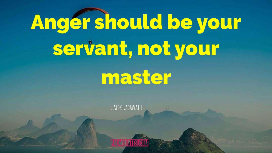 Alok Jagawat Quotes: Anger should be your servant,