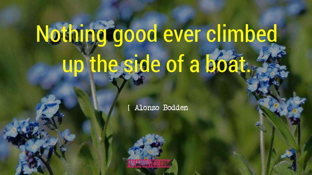 Alonzo Bodden Quotes: Nothing good ever climbed up