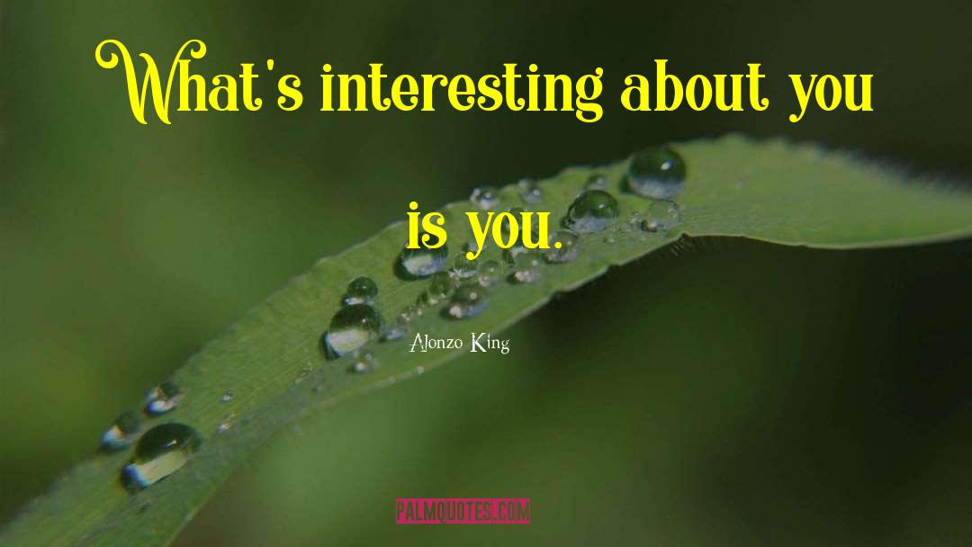 Alonzo King Quotes: What's interesting about you is