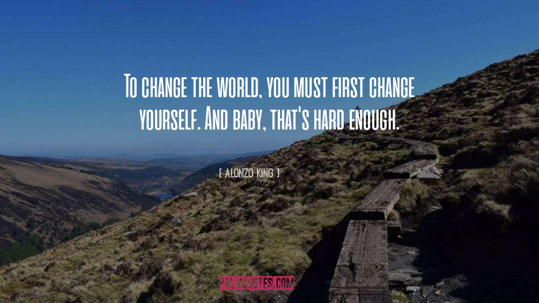 Alonzo King Quotes: To change the world, you