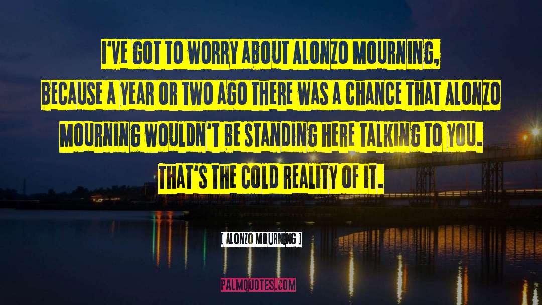 Alonzo Mourning Quotes: I've got to worry about