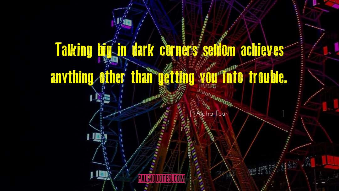 Alpha Four Quotes: Talking big in dark corners