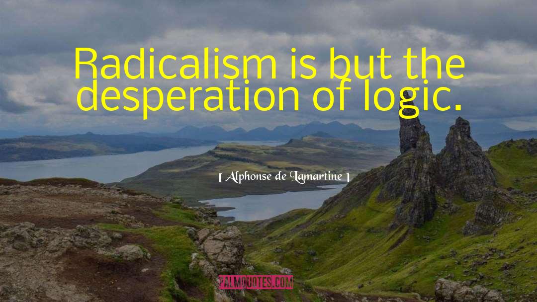 Alphonse De Lamartine Quotes: Radicalism is but the desperation