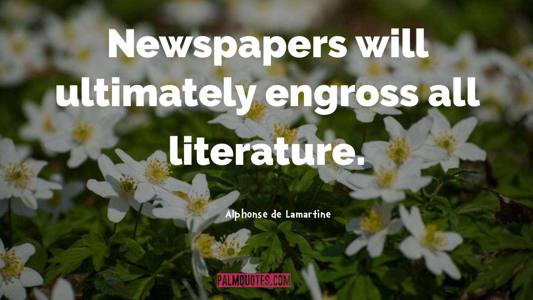 Alphonse De Lamartine Quotes: Newspapers will ultimately engross all