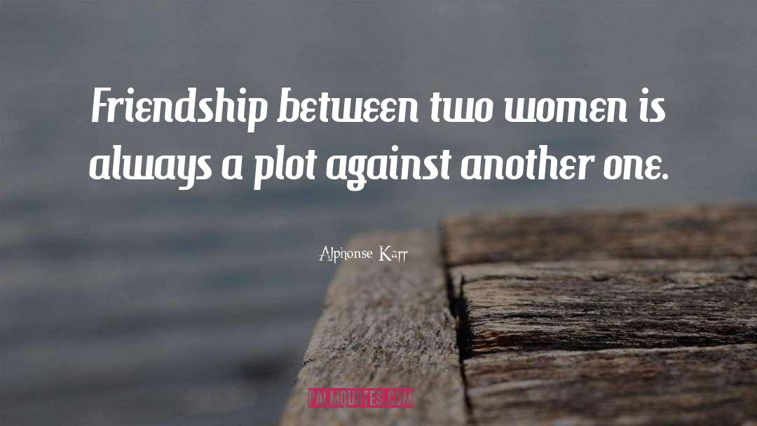 Alphonse Karr Quotes: Friendship between two women is