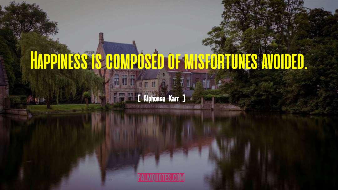 Alphonse Karr Quotes: Happiness is composed of misfortunes