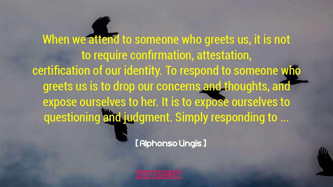 Alphonso Lingis Quotes: When we attend to someone