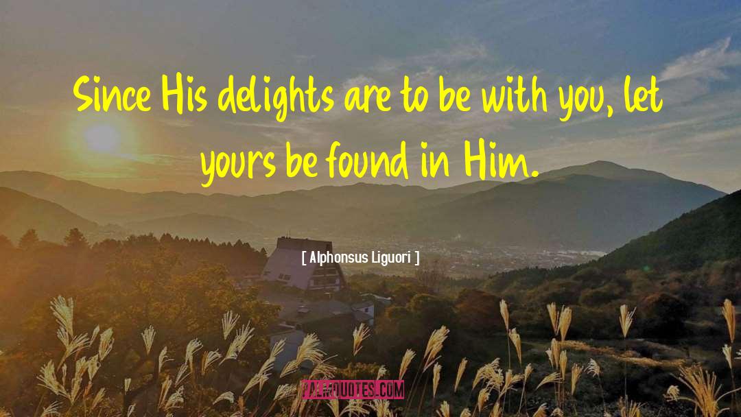 Alphonsus Liguori Quotes: Since His delights are to