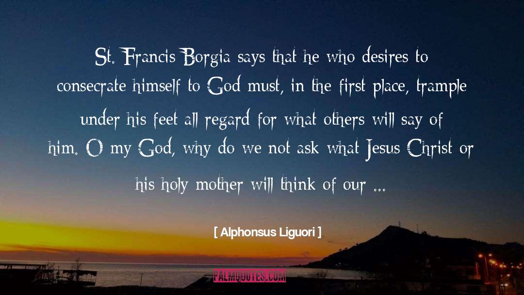 Alphonsus Liguori Quotes: St. Francis Borgia says that