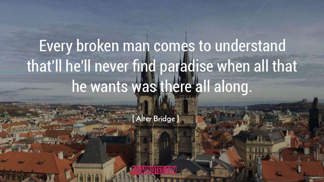 Alter Bridge Quotes: Every broken man comes to