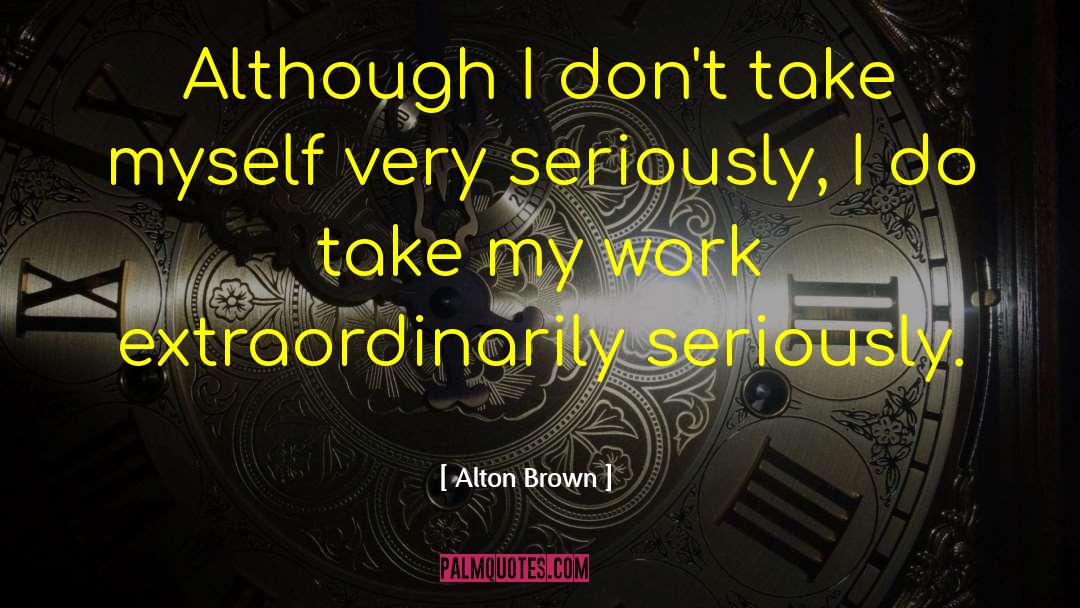 Alton Brown Quotes: Although I don't take myself