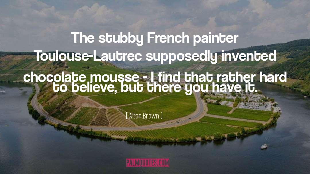 Alton Brown Quotes: The stubby French painter Toulouse-Lautrec