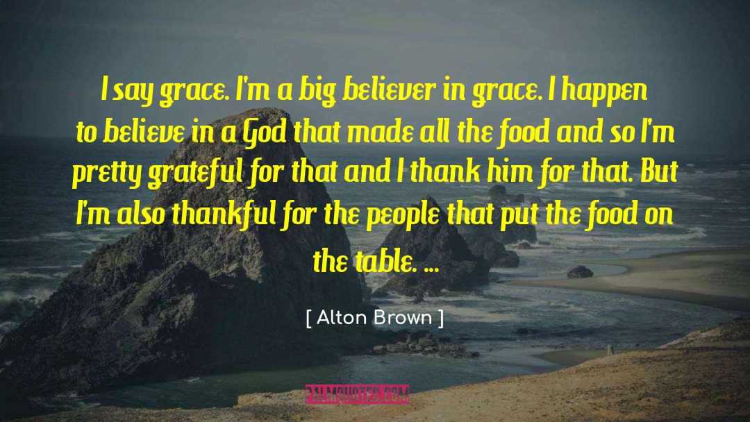 Alton Brown Quotes: I say grace. I'm a