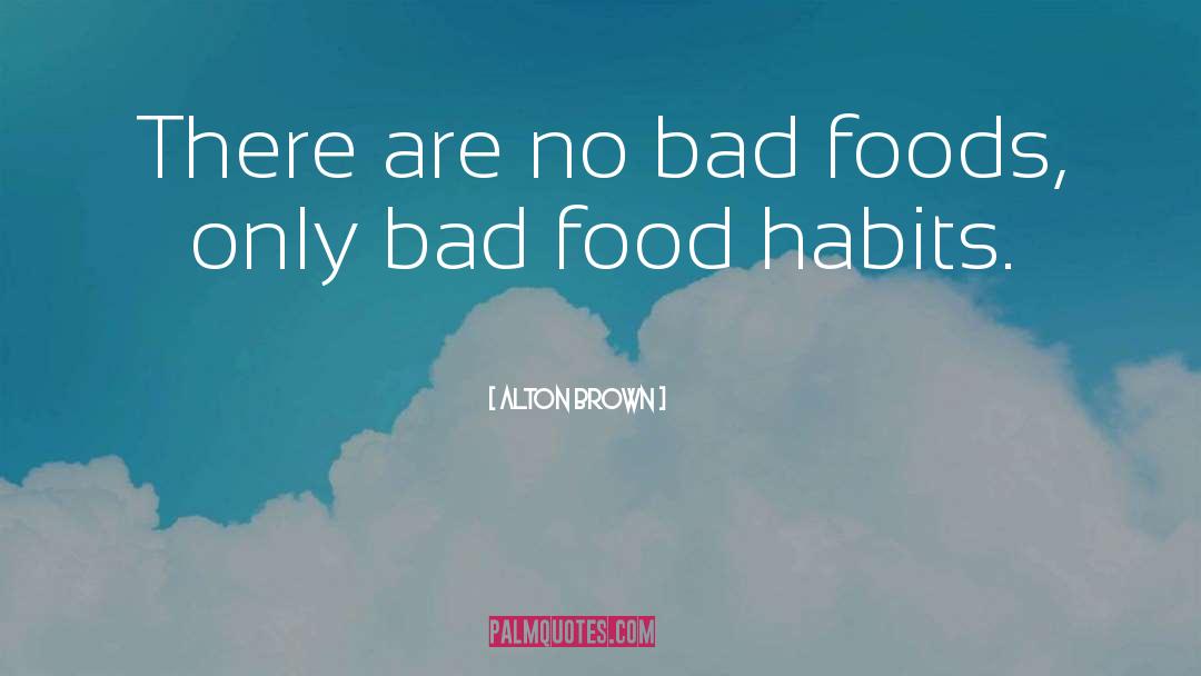 Alton Brown Quotes: There are no bad foods,