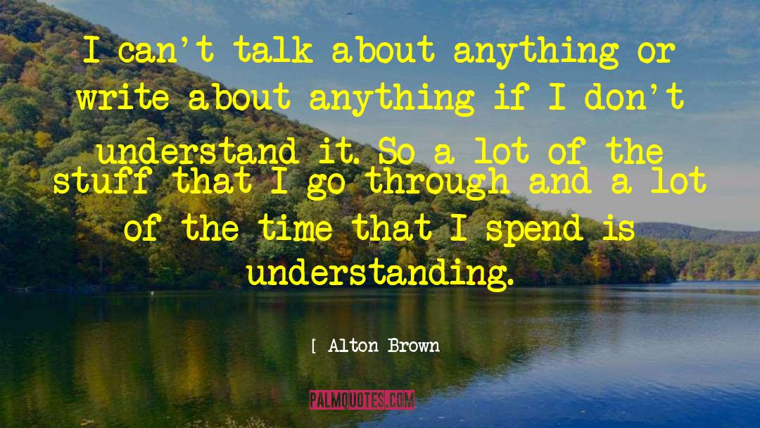 Alton Brown Quotes: I can't talk about anything