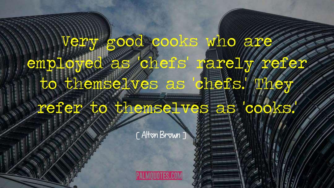 Alton Brown Quotes: Very good cooks who are