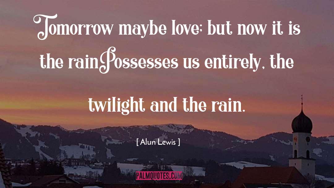 Alun Lewis Quotes: Tomorrow maybe love; but now