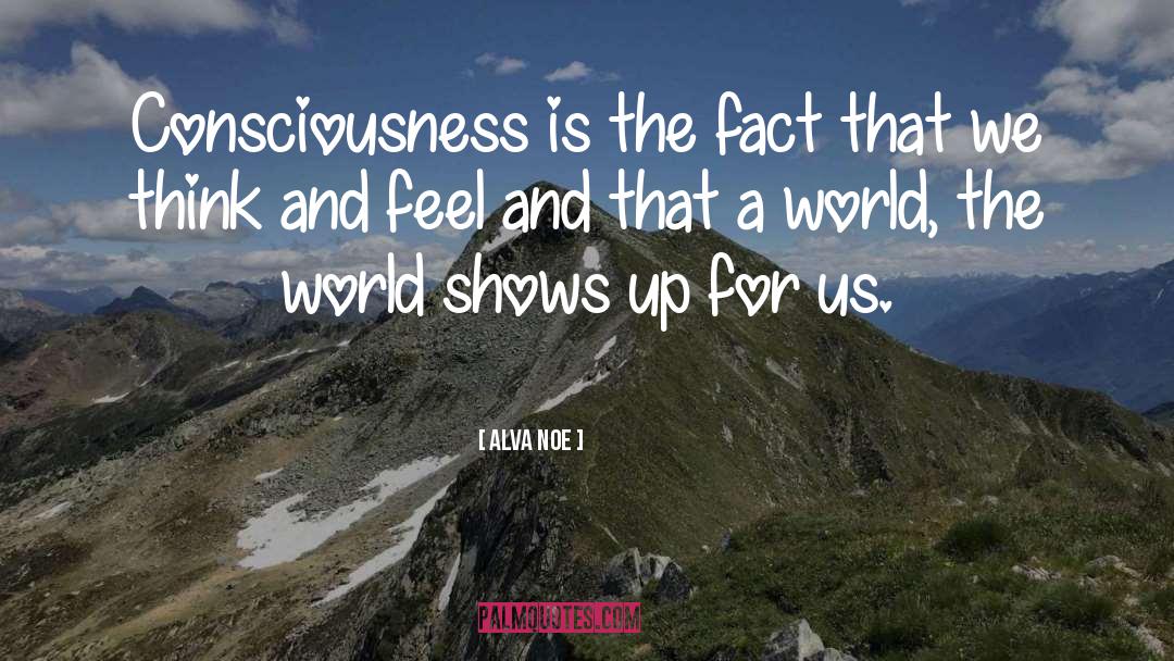 Alva Noe Quotes: Consciousness is the fact that