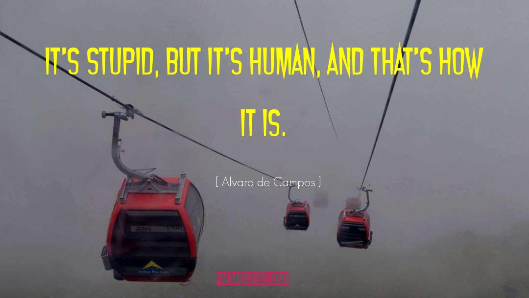 Alvaro De Campos Quotes: It's stupid, but it's human,