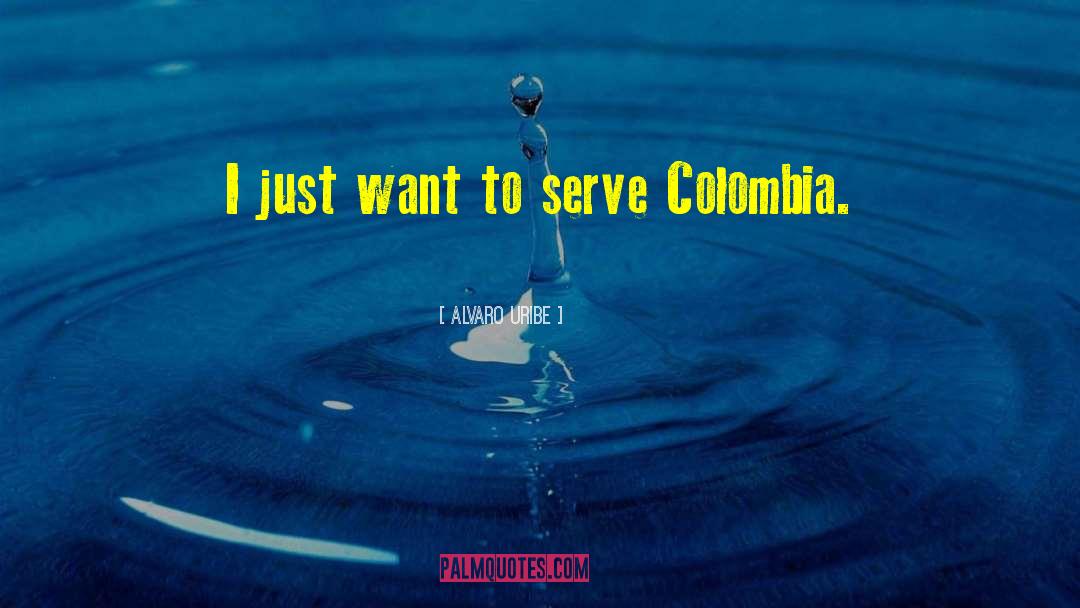 Alvaro Uribe Quotes: I just want to serve
