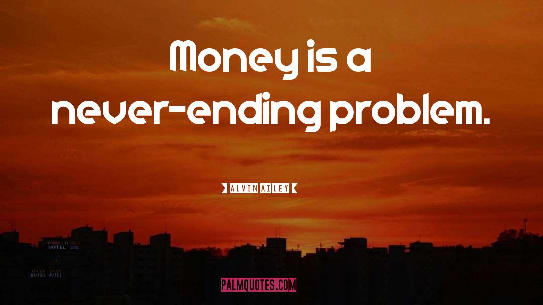 Alvin Ailey Quotes: Money is a never-ending problem.