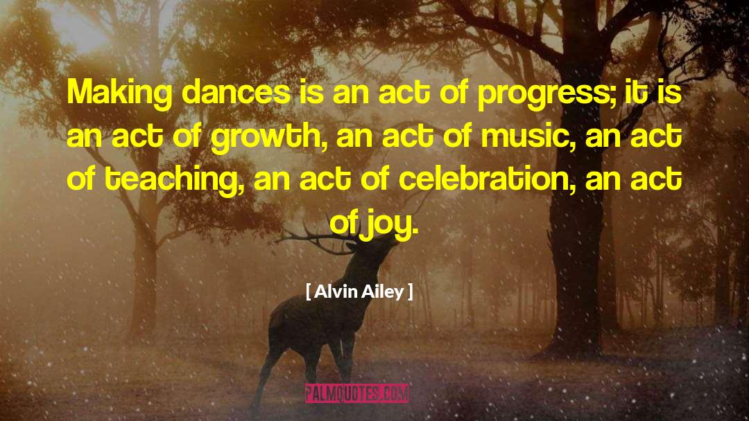 Alvin Ailey Quotes: Making dances is an act