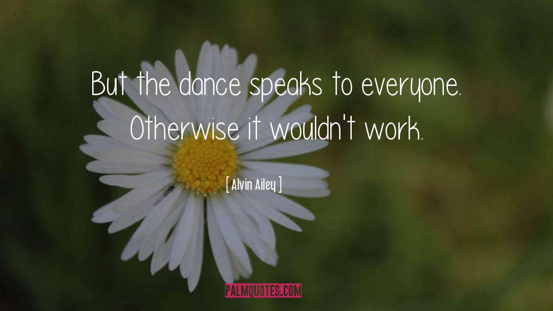 Alvin Ailey Quotes: But the dance speaks to
