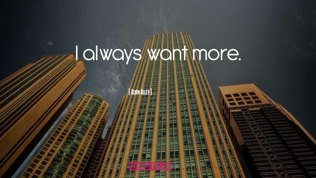 Alvin Ailey Quotes: I always want more.
