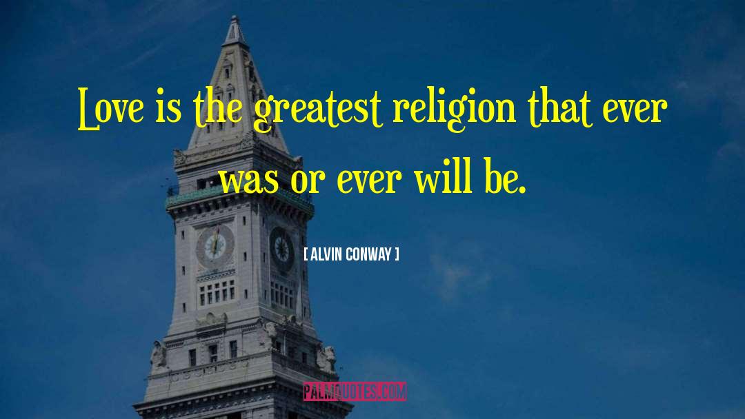 Alvin Conway Quotes: Love is the greatest religion