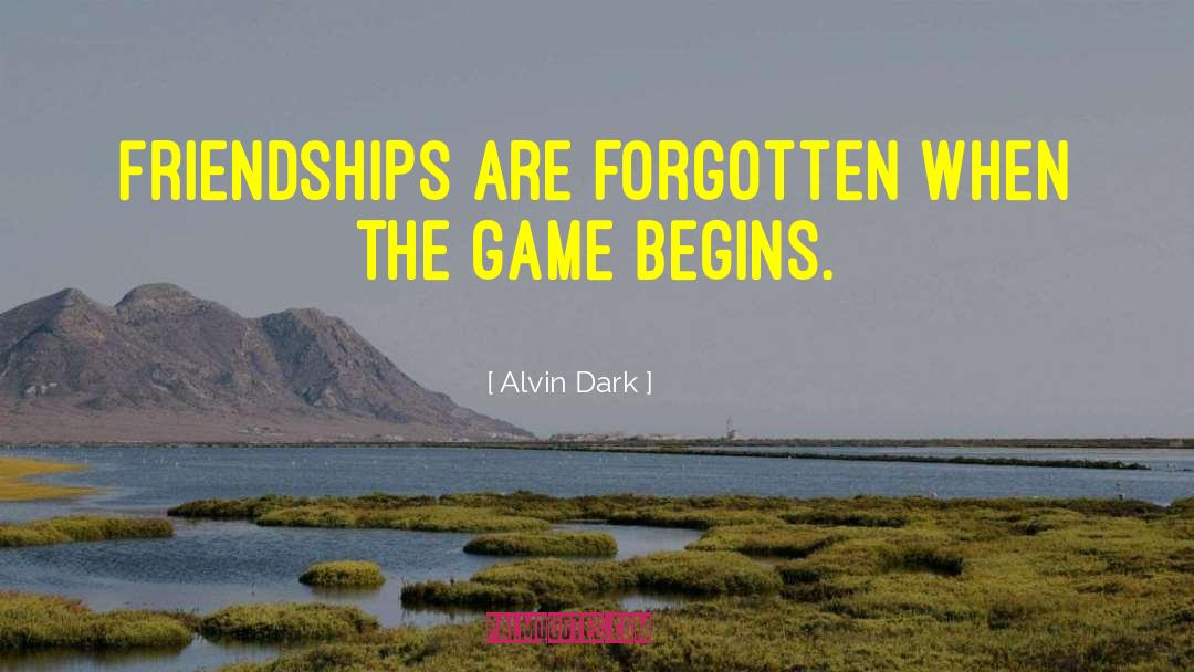 Alvin Dark Quotes: Friendships are forgotten when the