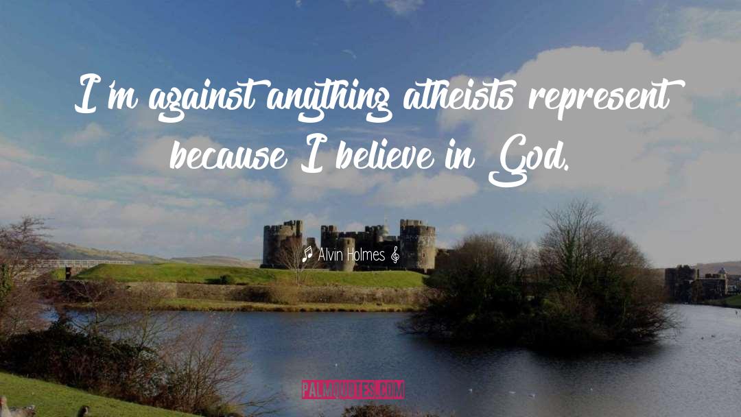Alvin Holmes Quotes: I'm against anything atheists represent