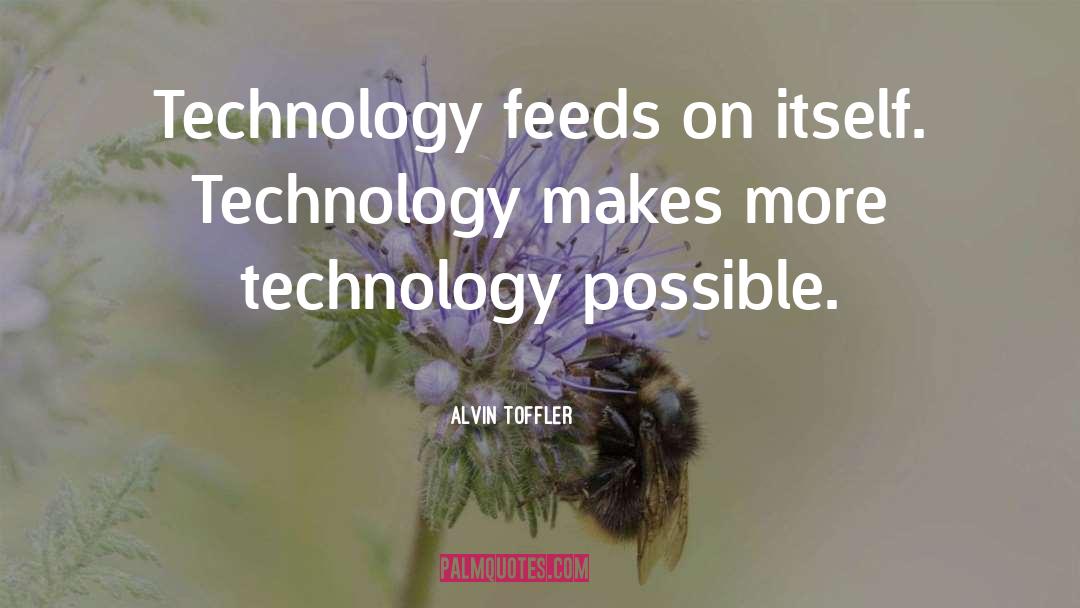 Alvin Toffler Quotes: Technology feeds on itself. Technology