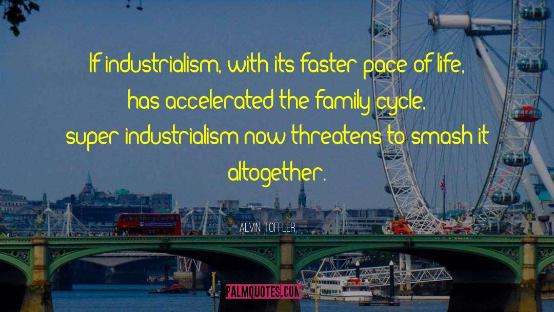 Alvin Toffler Quotes: If industrialism, with its faster