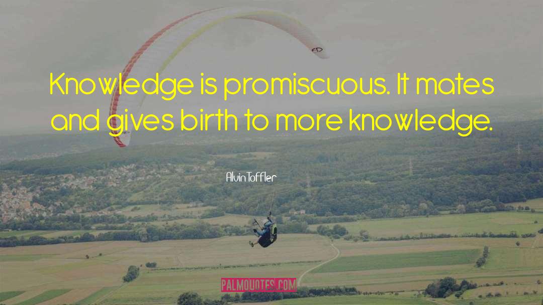 Alvin Toffler Quotes: Knowledge is promiscuous. It mates