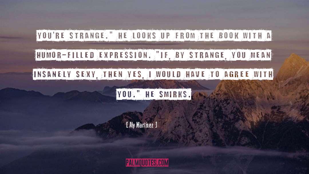 Aly Martinez Quotes: You're strange.