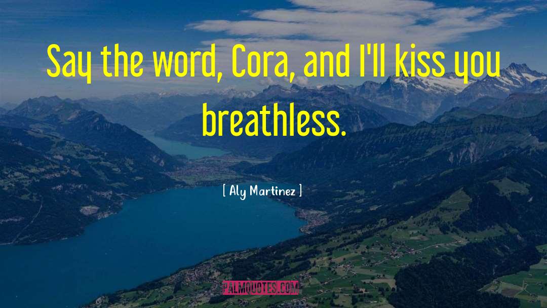 Aly Martinez Quotes: Say the word, Cora, and