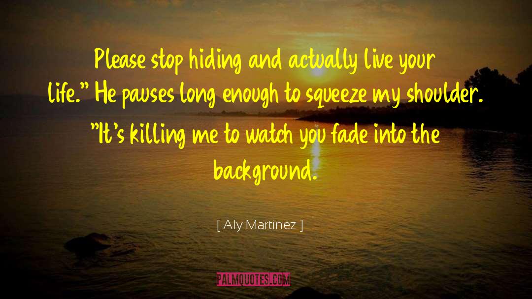 Aly Martinez Quotes: Please stop hiding and actually