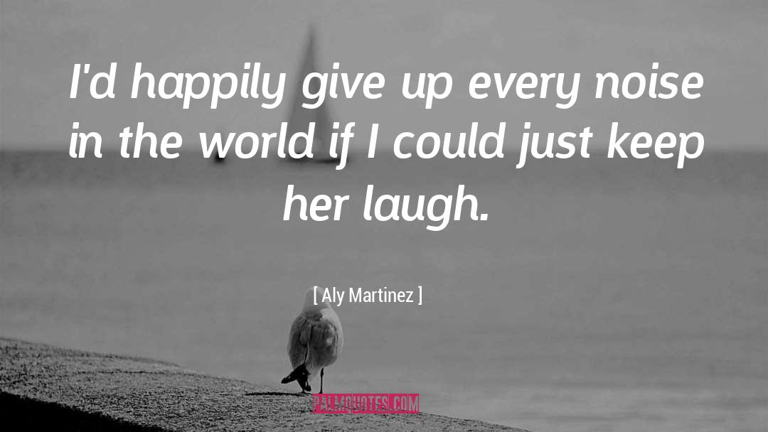 Aly Martinez Quotes: I'd happily give up every