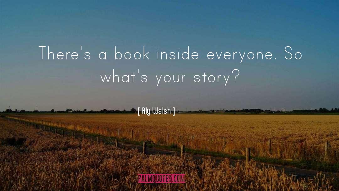 Aly Walsh Quotes: There's a book inside everyone.