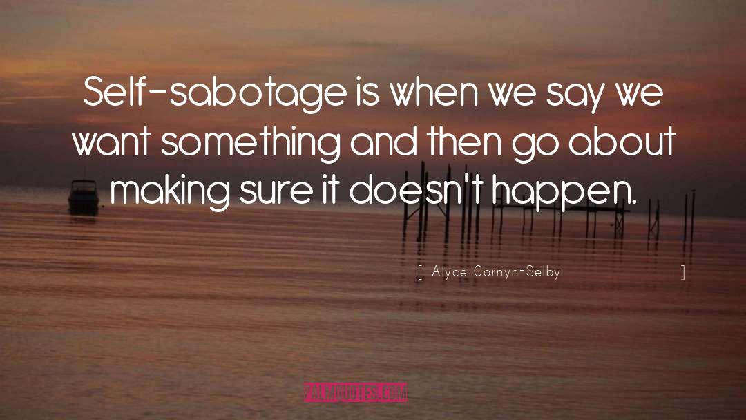 Alyce Cornyn-Selby Quotes: Self-sabotage is when we say
