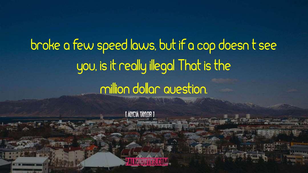 Alycia Taylor Quotes: broke a few speed laws,